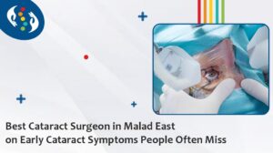Best  Cataract Surgeon in Malad East on Early Cataract Symptoms People Often Miss
