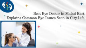 Best Eye Doctor in Malad East Explains Common Eye Issues Seen in City Life