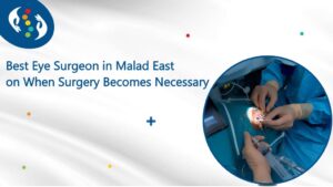 Best Eye Surgeon in Malad East on When Surgery Becomes Necessary