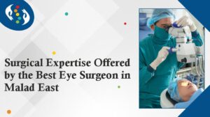 Surgical Expertise Offered by the Best Eye Surgeon in Malad East