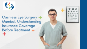 Cashless Eye Surgery Mumbai: Understanding Insurance Coverage Before Treatment