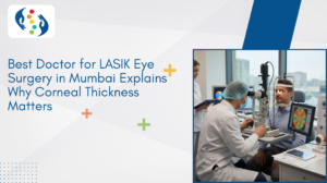 Best Doctor for LASIK Eye Surgery in Mumbai Explains Why Corneal Thickness Matters